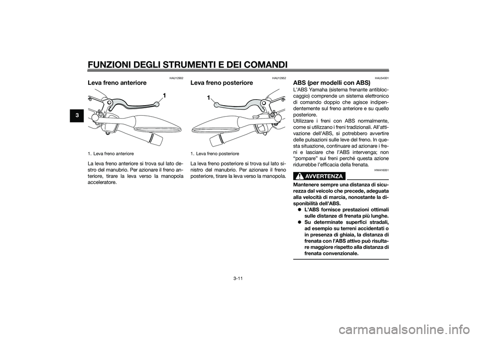 YAMAHA XMAX 400 2016  Manuale duso (in Italian) FUNZIONI DEGLI STRUMENTI E DEI COMANDI
3-11
3
HAU12902
Leva freno anterioreLa leva freno anteriore si trova sul lato de-
stro del manubrio. Per azionare il freno an-
teriore, tirare la leva verso la m