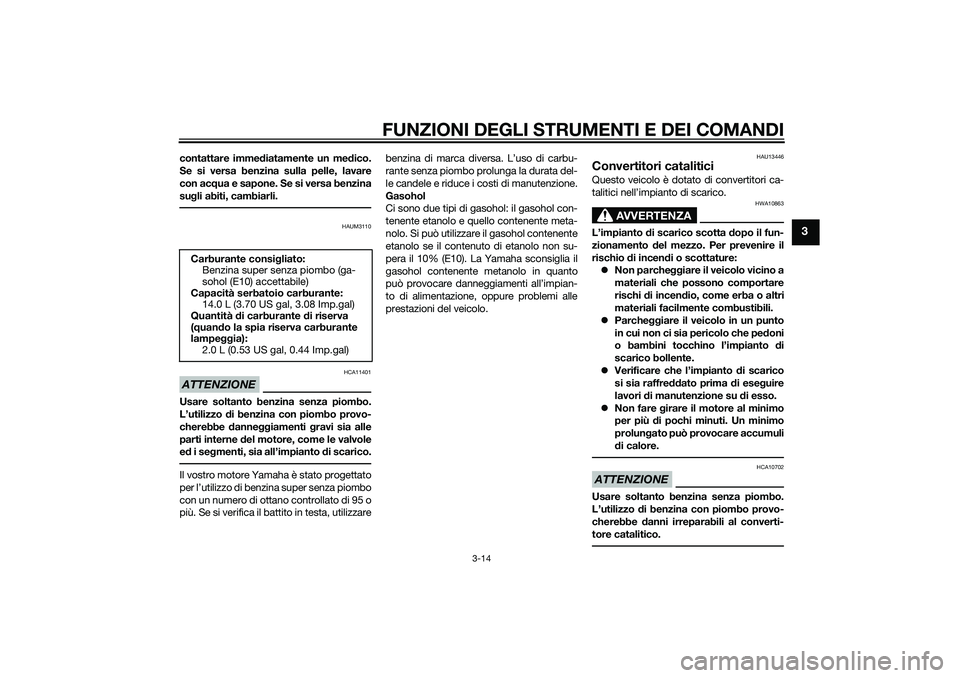 YAMAHA XMAX 400 2016  Manuale duso (in Italian) FUNZIONI DEGLI STRUMENTI E DEI COMANDI
3-14
3
contattare immediatamente un medico.
Se si versa benzina sulla pelle, lavare
con acqua e sapone. Se si versa benzina
sugli abiti, cambiarli.
HAUM3110
ATTE