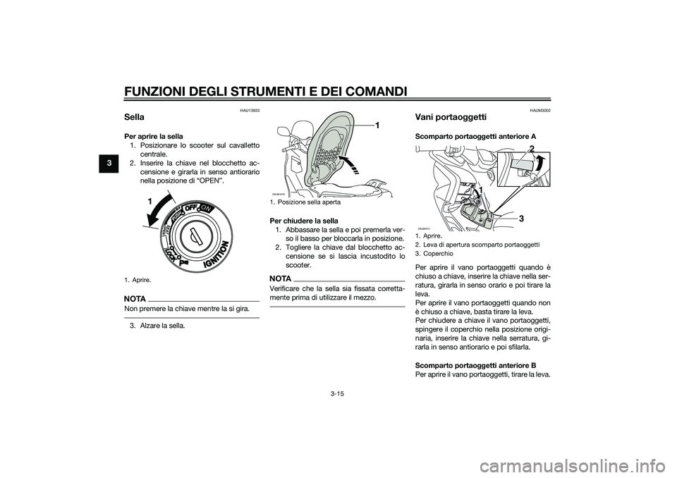 YAMAHA XMAX 400 2016  Manuale duso (in Italian) FUNZIONI DEGLI STRUMENTI E DEI COMANDI
3-15
3
HAU13933
SellaPer aprire la sella
1. Posizionare lo scooter sul cavalletto
centrale.
2. Inserire la chiave nel blocchetto ac-
censione e girarla in senso 