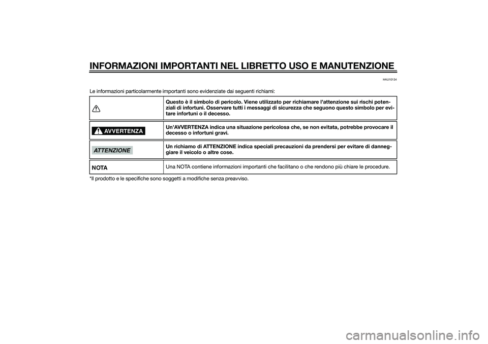 YAMAHA XMAX 400 2015 Manuale duso (in Italian) INFORMAZIONI IMPORTANTI NEL LIBRETTO USO E MANUTENZIONE
HAU10134
Le informazioni particolarmente importanti sono evidenziate dai seguenti richiami:
*Il prodotto e le specifiche sono soggetti a modific YAMAHA XMAX 400 2015 Manuale duso (in Italian) INFORMAZIONI IMPORTANTI NEL LIBRETTO USO E MANUTENZIONE
HAU10134
Le informazioni particolarmente importanti sono evidenziate dai seguenti richiami:
*Il prodotto e le specifiche sono soggetti a modific