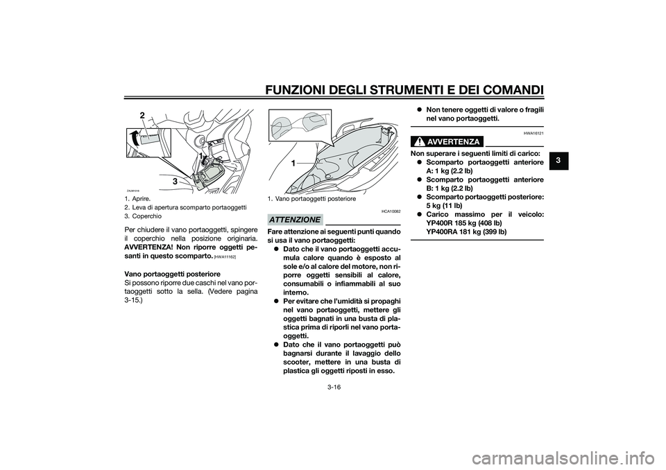 YAMAHA XMAX 400 2016  Manuale duso (in Italian) FUNZIONI DEGLI STRUMENTI E DEI COMANDI
3-16
3
Per chiudere il vano portaoggetti, spingere
il coperchio nella posizione originaria.
AVVERTENZA! Non riporre oggetti pe-
santi in questo scomparto.
 [HWA1