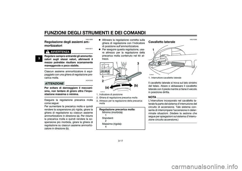 YAMAHA XMAX 400 2016  Manuale duso (in Italian) FUNZIONI DEGLI STRUMENTI E DEI COMANDI
3-17
3
HAU14893
Regolazione degli assiemi am-
mortizzatori
AVVERTENZA
HWA10211
Regolare sempre entrambi gli ammortiz-
zatori sugli stessi valori, altrimenti il
m