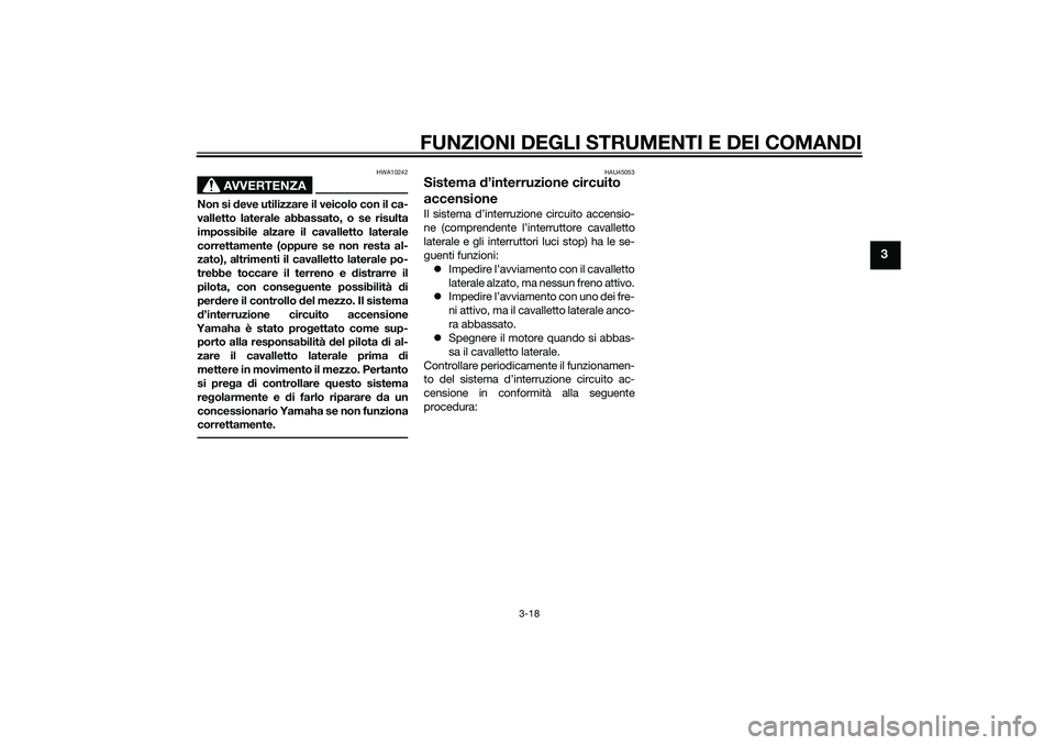 YAMAHA XMAX 400 2016  Manuale duso (in Italian) FUNZIONI DEGLI STRUMENTI E DEI COMANDI
3-18
3
AVVERTENZA
HWA10242
Non si deve utilizzare il veicolo con il ca-
valletto laterale abbassato, o se risulta
impossibile alzare il cavalletto laterale
corre