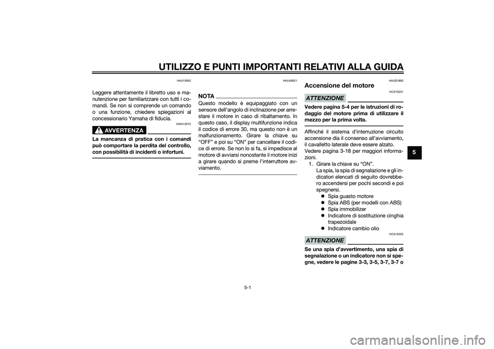 YAMAHA XMAX 400 2016  Manuale duso (in Italian) UTILIZZO E PUNTI IMPORTANTI RELATIVI ALLA GUIDA
5-1
5
HAU15952
Leggere attentamente il libretto uso e ma-
nutenzione per familiarizzare con tutti i co-
mandi. Se non si comprende un comando
o una funz