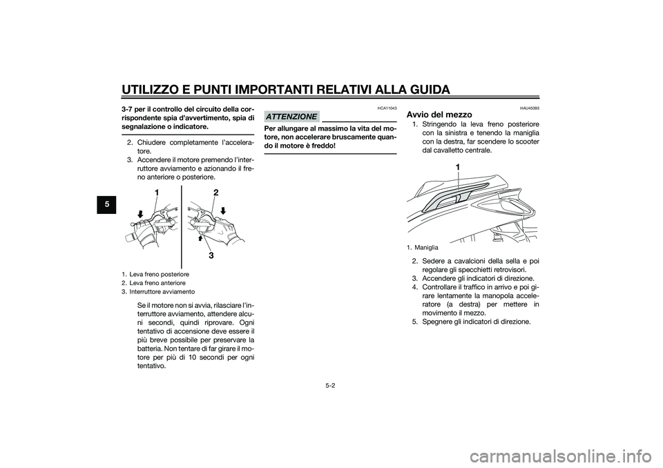 YAMAHA XMAX 400 2016  Manuale duso (in Italian) UTILIZZO E PUNTI IMPORTANTI RELATIVI ALLA GUIDA
5-2
5
3-7 per il controllo del circuito della cor-
rispondente spia d’avvertimento, spia di
segnalazione o indicatore.2. Chiudere completamente l’ac