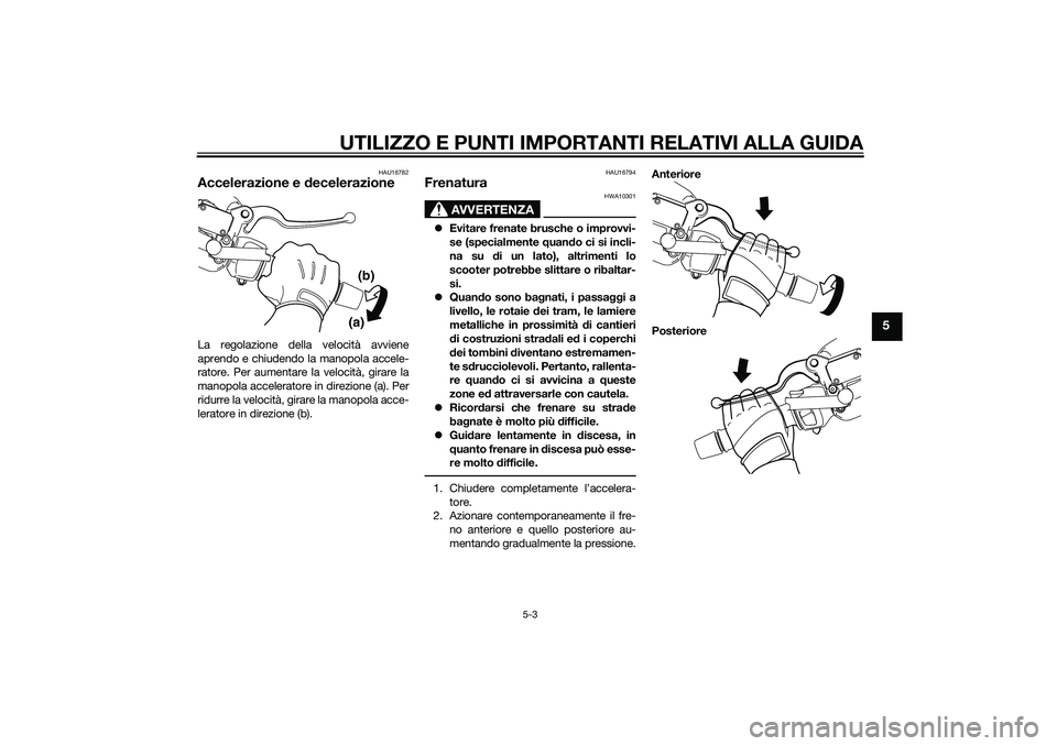YAMAHA XMAX 400 2016  Manuale duso (in Italian) UTILIZZO E PUNTI IMPORTANTI RELATIVI ALLA GUIDA
5-3
5
HAU16782
Accelerazione e decelerazioneLa regolazione della velocità avviene
aprendo e chiudendo la manopola accele-
ratore. Per aumentare la velo
