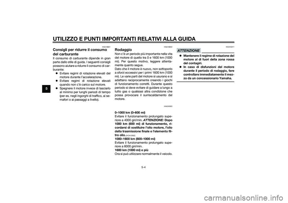 YAMAHA XMAX 400 2016  Manuale duso (in Italian) UTILIZZO E PUNTI IMPORTANTI RELATIVI ALLA GUIDA
5-4
5
HAU16821
Consigli per ridurre il consumo 
del carburanteIl consumo di carburante dipende in gran
parte dallo stile di guida. I seguenti consigli
p
