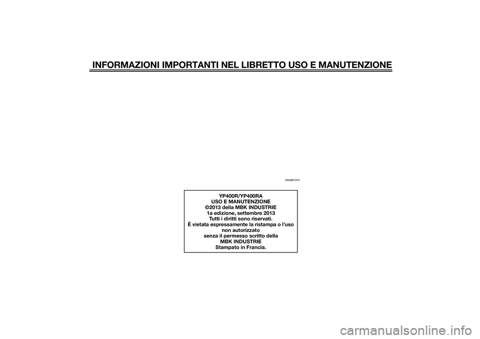 YAMAHA XMAX 400 2015 Manuale duso (in Italian) INFORMAZIONI IMPORTANTI NEL LIBRETTO USO E MANUTENZIONE
HAUM1012
YP400R/YP400RA
USO E MANUTENZIONE
©2013 della MBK INDUSTRIE
1a edizione, settembre 2013
Tutti i diritti sono riservati.
È vietata esp YAMAHA XMAX 400 2015 Manuale duso (in Italian) INFORMAZIONI IMPORTANTI NEL LIBRETTO USO E MANUTENZIONE
HAUM1012
YP400R/YP400RA
USO E MANUTENZIONE
©2013 della MBK INDUSTRIE
1a edizione, settembre 2013
Tutti i diritti sono riservati.
È vietata esp