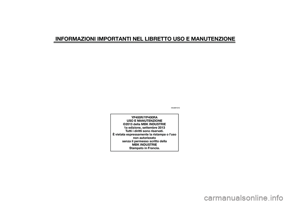 YAMAHA XMAX 400 2015  Manuale duso (in Italian) INFORMAZIONI IMPORTANTI NEL LIBRETTO USO E MANUTENZIONE
HAUM1012
YP400R/YP400RA
USO E MANUTENZIONE
©2013 della MBK INDUSTRIE
1a edizione, settembre 2013
Tutti i diritti sono riservati.
È vietata esp