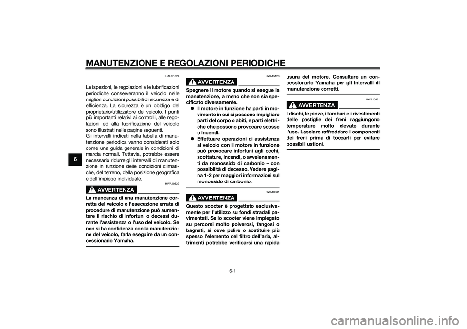 YAMAHA XMAX 400 2016  Manuale duso (in Italian) MANUTENZIONE E REGOLAZIONI PERIODICHE
6-1
6
HAUS1824
Le ispezioni, le regolazioni e le lubrificazioni
periodiche conserveranno il veicolo nelle
migliori condizioni possibili di sicurezza e di
efficien
