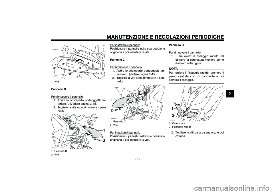YAMAHA XMAX 400 2016 Manuale duso (in Italian) MANUTENZIONE E REGOLAZIONI PERIODICHE
6-10
6
Pannello B
Per rimuovere il pannello1. Aprire lo scomparto portaoggetti an-
teriore A. (Vedere pagina 3-15.)
2. Togliere la vite e poi rimuovere il pan-
ne YAMAHA XMAX 400 2016 Manuale duso (in Italian) MANUTENZIONE E REGOLAZIONI PERIODICHE
6-10
6
Pannello B
Per rimuovere il pannello1. Aprire lo scomparto portaoggetti an-
teriore A. (Vedere pagina 3-15.)
2. Togliere la vite e poi rimuovere il pan-
ne