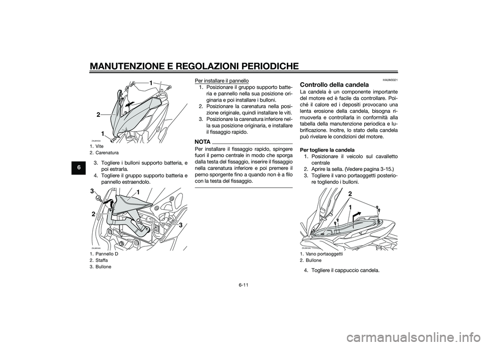 YAMAHA XMAX 400 2016 Manuale duso (in Italian) MANUTENZIONE E REGOLAZIONI PERIODICHE
6-11
6
3. Togliere i bulloni supporto batteria, e
poi estrarla.
4. Togliere il gruppo supporto batteria e
pannello estraendolo.Per installare il pannello
1. Posiz YAMAHA XMAX 400 2016 Manuale duso (in Italian) MANUTENZIONE E REGOLAZIONI PERIODICHE
6-11
6
3. Togliere i bulloni supporto batteria, e
poi estrarla.
4. Togliere il gruppo supporto batteria e
pannello estraendolo.Per installare il pannello
1. Posiz
