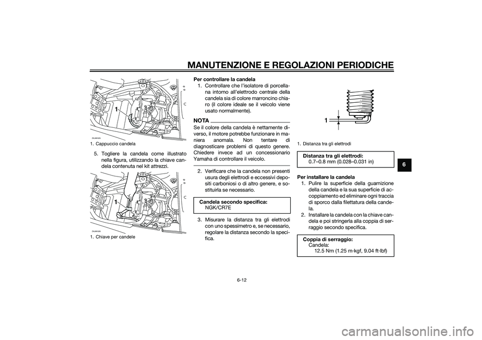 YAMAHA XMAX 400 2016 Manuale duso (in Italian) MANUTENZIONE E REGOLAZIONI PERIODICHE
6-12
6
5. Togliere la candela come illustrato
nella figura, utilizzando la chiave can-
dela contenuta nel kit attrezzi.Per controllare la candela
1. Controllare c YAMAHA XMAX 400 2016 Manuale duso (in Italian) MANUTENZIONE E REGOLAZIONI PERIODICHE
6-12
6
5. Togliere la candela come illustrato
nella figura, utilizzando la chiave can-
dela contenuta nel kit attrezzi.Per controllare la candela
1. Controllare c