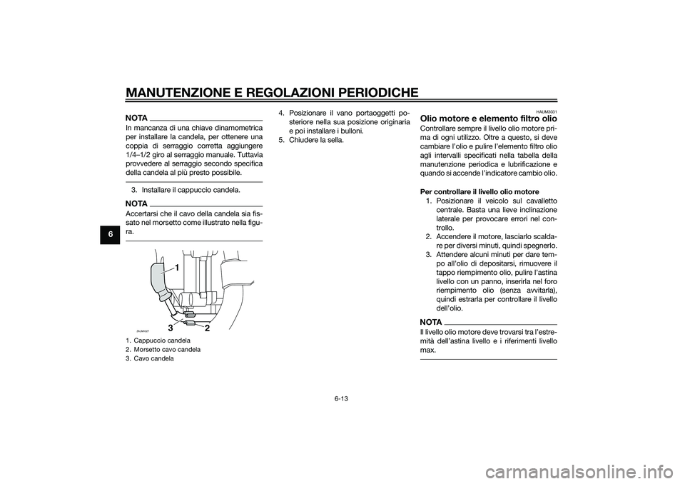 YAMAHA XMAX 400 2016 Manuale duso (in Italian) MANUTENZIONE E REGOLAZIONI PERIODICHE
6-13
6
NOTAIn mancanza di una chiave dinamometrica
per installare la candela, per ottenere una
coppia di serraggio corretta aggiungere
1/4–1/2 giro al serraggio YAMAHA XMAX 400 2016 Manuale duso (in Italian) MANUTENZIONE E REGOLAZIONI PERIODICHE
6-13
6
NOTAIn mancanza di una chiave dinamometrica
per installare la candela, per ottenere una
coppia di serraggio corretta aggiungere
1/4–1/2 giro al serraggio