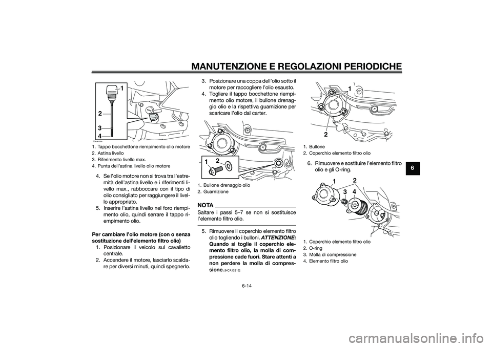 YAMAHA XMAX 400 2016 Manuale duso (in Italian) MANUTENZIONE E REGOLAZIONI PERIODICHE
6-14
6
4. Se l’olio motore non si trova tra l’estre-
mità dell’astina livello e i riferimenti li-
vello max., rabboccare con il tipo di
olio consigliato pe YAMAHA XMAX 400 2016 Manuale duso (in Italian) MANUTENZIONE E REGOLAZIONI PERIODICHE
6-14
6
4. Se l’olio motore non si trova tra l’estre-
mità dell’astina livello e i riferimenti li-
vello max., rabboccare con il tipo di
olio consigliato pe