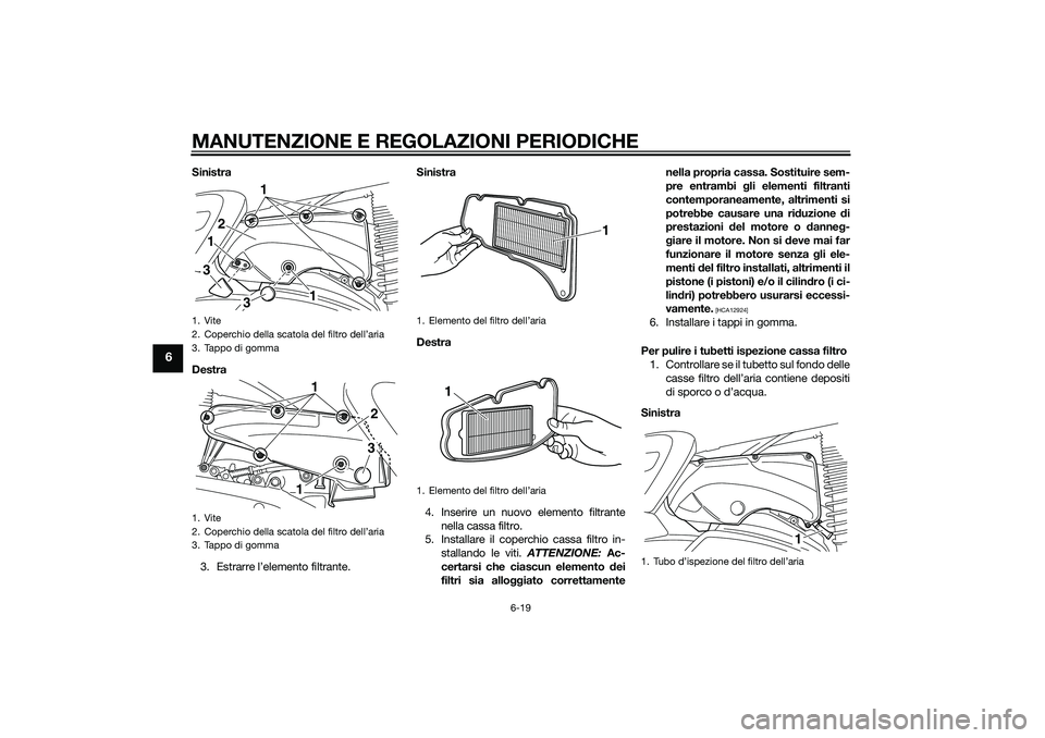 YAMAHA XMAX 400 2016 Manuale duso (in Italian) MANUTENZIONE E REGOLAZIONI PERIODICHE
6-19
6
Sinistra
Destra
3. Estrarre l’elemento filtrante.Sinistra
Destra
4. Inserire un nuovo elemento filtrante
nella cassa filtro.
5. Installare il coperchio c YAMAHA XMAX 400 2016 Manuale duso (in Italian) MANUTENZIONE E REGOLAZIONI PERIODICHE
6-19
6
Sinistra
Destra
3. Estrarre l’elemento filtrante.Sinistra
Destra
4. Inserire un nuovo elemento filtrante
nella cassa filtro.
5. Installare il coperchio c