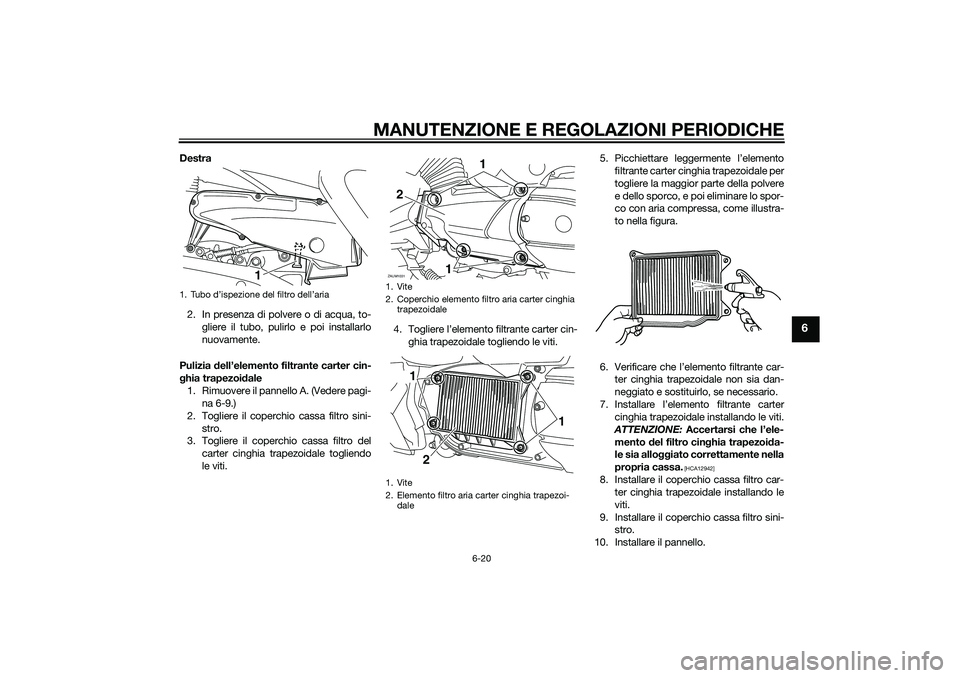 YAMAHA XMAX 400 2016 Manuale duso (in Italian) MANUTENZIONE E REGOLAZIONI PERIODICHE
6-20
6
Destra
2. In presenza di polvere o di acqua, to-
gliere il tubo, pulirlo e poi installarlo
nuovamente.
Pulizia dell’elemento filtrante carter cin-
ghia t YAMAHA XMAX 400 2016 Manuale duso (in Italian) MANUTENZIONE E REGOLAZIONI PERIODICHE
6-20
6
Destra
2. In presenza di polvere o di acqua, to-
gliere il tubo, pulirlo e poi installarlo
nuovamente.
Pulizia dell’elemento filtrante carter cin-
ghia t