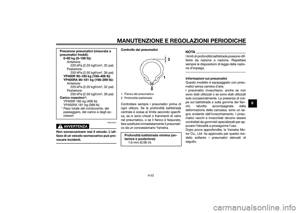 YAMAHA XMAX 400 2016 Manuale duso (in Italian) MANUTENZIONE E REGOLAZIONI PERIODICHE
6-22
6
AVVERTENZA
HWA10512
Non sovraccaricare mai il veicolo. L’uti-
lizzo di un veicolo sovraccarico può pro-
vocare incidenti.
Controllo dei pneumatici
Contr YAMAHA XMAX 400 2016 Manuale duso (in Italian) MANUTENZIONE E REGOLAZIONI PERIODICHE
6-22
6
AVVERTENZA
HWA10512
Non sovraccaricare mai il veicolo. L’uti-
lizzo di un veicolo sovraccarico può pro-
vocare incidenti.
Controllo dei pneumatici
Contr