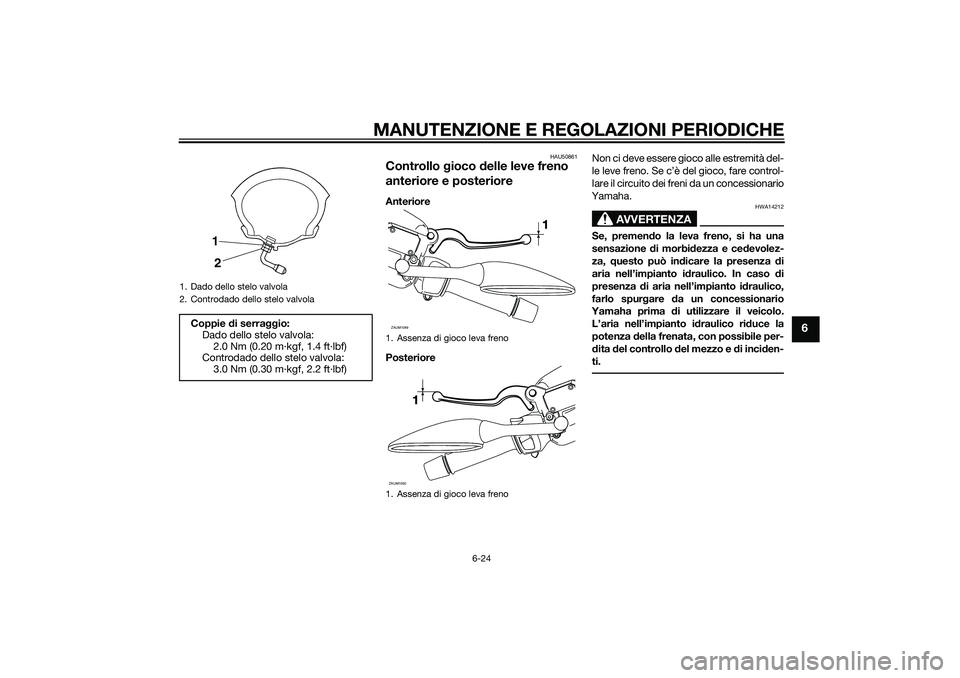 YAMAHA XMAX 400 2016 Manuale duso (in Italian) MANUTENZIONE E REGOLAZIONI PERIODICHE
6-24
6
HAU50861
Controllo gioco delle leve freno
anteriore e posterioreAnteriore
PosterioreNon ci deve essere gioco alle estremità del-
le leve freno. Se c’è YAMAHA XMAX 400 2016 Manuale duso (in Italian) MANUTENZIONE E REGOLAZIONI PERIODICHE
6-24
6
HAU50861
Controllo gioco delle leve freno
anteriore e posterioreAnteriore
PosterioreNon ci deve essere gioco alle estremità del-
le leve freno. Se c’è