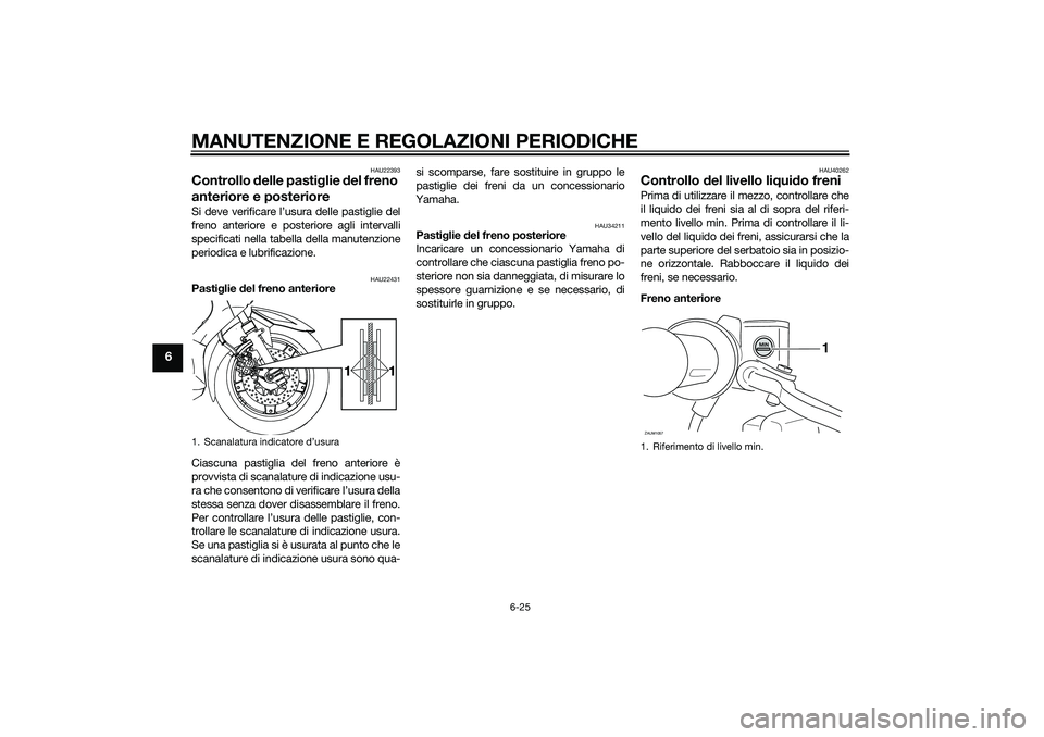 YAMAHA XMAX 400 2016 Manuale duso (in Italian) MANUTENZIONE E REGOLAZIONI PERIODICHE
6-25
6
HAU22393
Controllo delle pastiglie del freno
anteriore e posterioreSi deve verificare l’usura delle pastiglie del
freno anteriore e posteriore agli inte YAMAHA XMAX 400 2016 Manuale duso (in Italian) MANUTENZIONE E REGOLAZIONI PERIODICHE
6-25
6
HAU22393
Controllo delle pastiglie del freno
anteriore e posterioreSi deve verificare l’usura delle pastiglie del
freno anteriore e posteriore agli inte