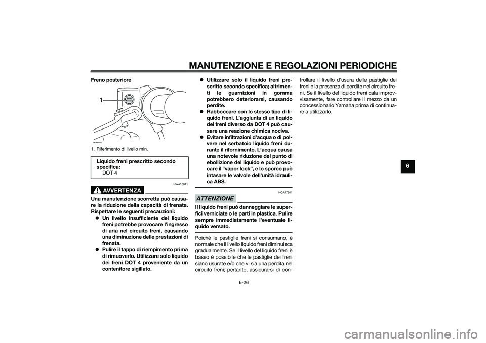 YAMAHA XMAX 400 2016 Manuale duso (in Italian) MANUTENZIONE E REGOLAZIONI PERIODICHE
6-26
6
Freno posteriore
AVVERTENZA
HWA16011
Una manutenzione scorretta può causa-
re la riduzione della capacità di frenata.
Rispettare le seguenti precauzioni: YAMAHA XMAX 400 2016 Manuale duso (in Italian) MANUTENZIONE E REGOLAZIONI PERIODICHE
6-26
6
Freno posteriore
AVVERTENZA
HWA16011
Una manutenzione scorretta può causa-
re la riduzione della capacità di frenata.
Rispettare le seguenti precauzioni: