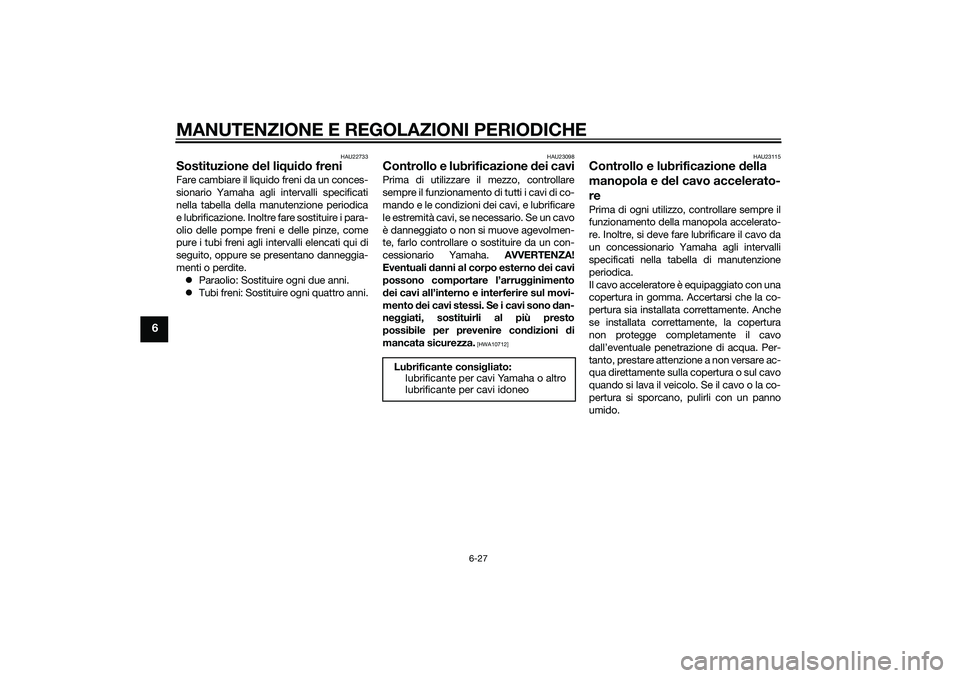 YAMAHA XMAX 400 2016 Manuale duso (in Italian) MANUTENZIONE E REGOLAZIONI PERIODICHE
6-27
6
HAU22733
Sostituzione del liquido freniFare cambiare il liquido freni da un conces-
sionario Yamaha agli intervalli specificati
nella tabella della manuten YAMAHA XMAX 400 2016 Manuale duso (in Italian) MANUTENZIONE E REGOLAZIONI PERIODICHE
6-27
6
HAU22733
Sostituzione del liquido freniFare cambiare il liquido freni da un conces-
sionario Yamaha agli intervalli specificati
nella tabella della manuten