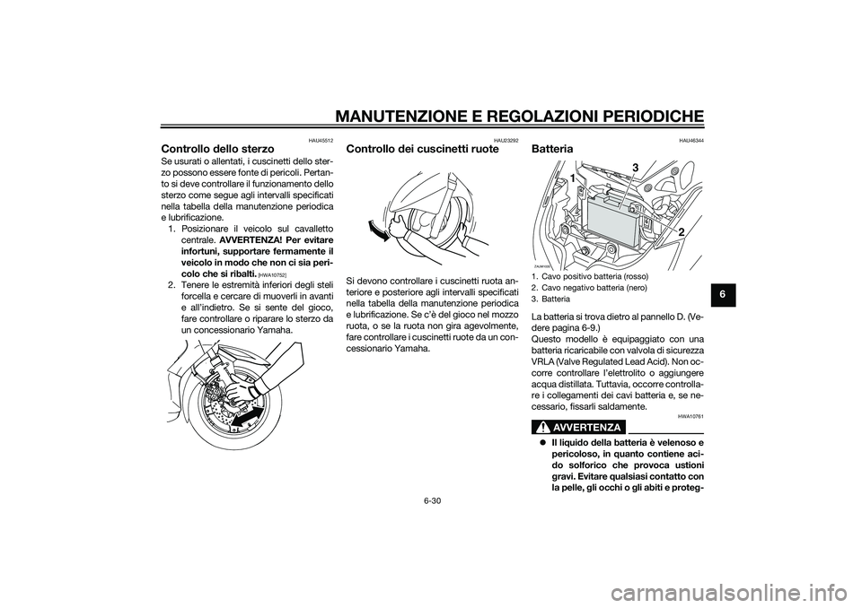 YAMAHA XMAX 400 2016  Manuale duso (in Italian) MANUTENZIONE E REGOLAZIONI PERIODICHE
6-30
6
HAU45512
Controllo dello sterzoSe usurati o allentati, i cuscinetti dello ster-
zo possono essere fonte di pericoli. Pertan-
to si deve controllare il funz