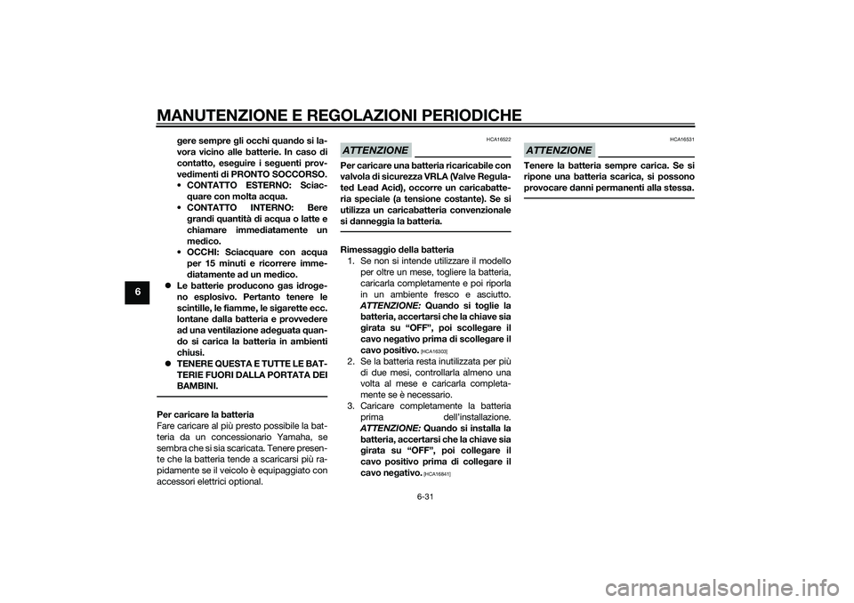 YAMAHA XMAX 400 2016  Manuale duso (in Italian) MANUTENZIONE E REGOLAZIONI PERIODICHE
6-31
6
gere sempre gli occhi quando si la-
vora vicino alle batterie. In caso di
contatto, eseguire i seguenti prov-
vedimenti di PRONTO SOCCORSO.
 CONTATTO ESTER