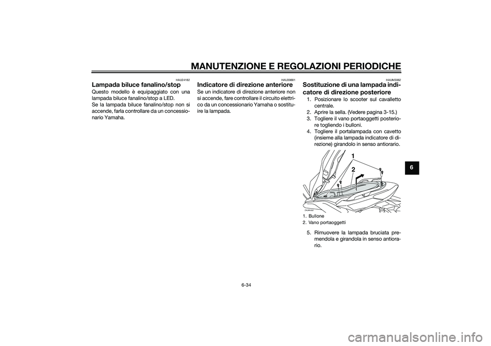 YAMAHA XMAX 400 2016  Manuale duso (in Italian) MANUTENZIONE E REGOLAZIONI PERIODICHE
6-34
6
HAU24182
Lampada biluce fanalino/stopQuesto modello è equipaggiato con una
lampada biluce fanalino/stop a LED.
Se la lampada biluce fanalino/stop non si
a