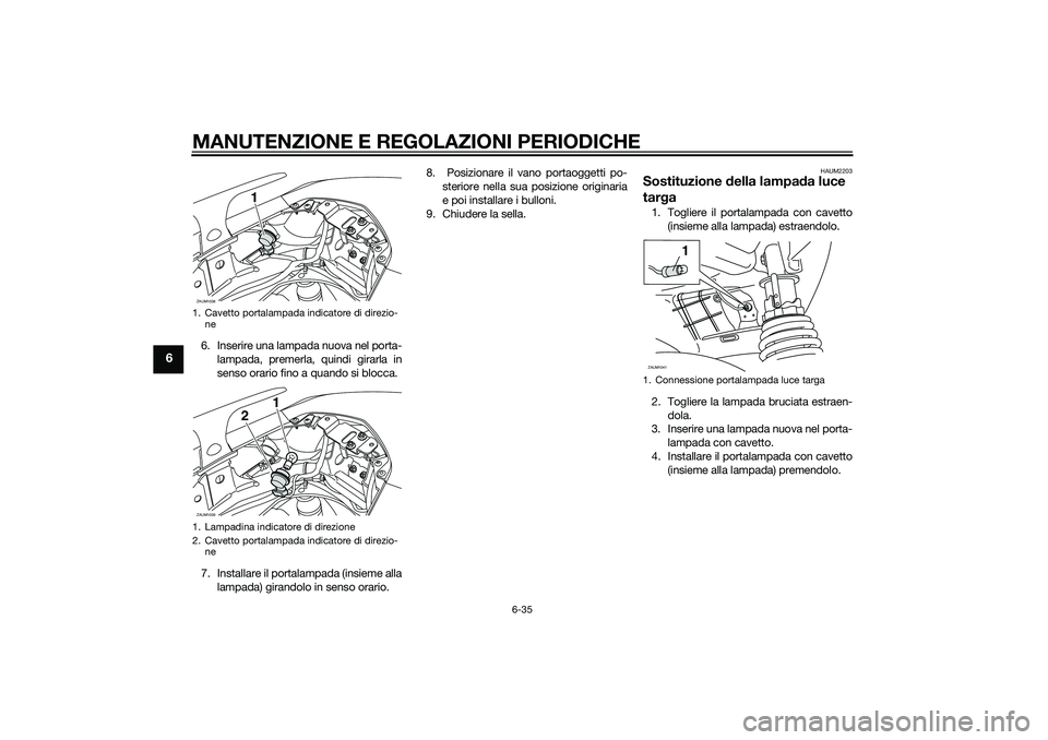 YAMAHA XMAX 400 2016  Manuale duso (in Italian) MANUTENZIONE E REGOLAZIONI PERIODICHE
6-35
6
6. Inserire una lampada nuova nel porta-
lampada, premerla, quindi girarla in
senso orario fino a quando si blocca.
7. Installare il portalampada (insieme 