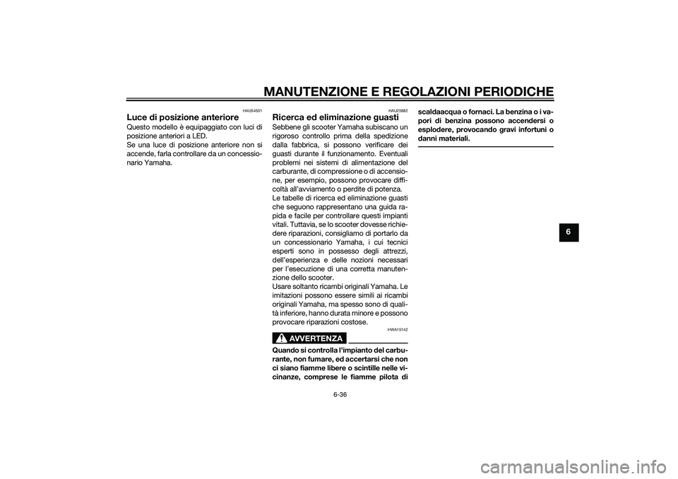 YAMAHA XMAX 400 2016  Manuale duso (in Italian) MANUTENZIONE E REGOLAZIONI PERIODICHE
6-36
6
HAU54501
Luce di posizione anterioreQuesto modello è equipaggiato con luci di
posizione anteriori a LED.
Se una luce di posizione anteriore non si
accende