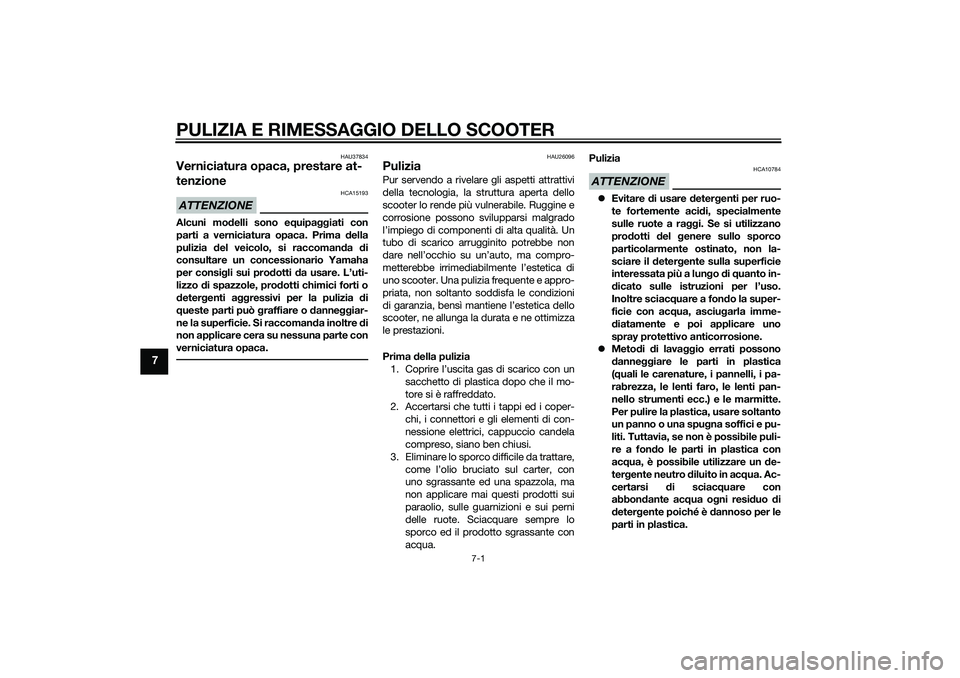 YAMAHA XMAX 400 2016  Manuale duso (in Italian) PULIZIA E RIMESSAGGIO DELLO SCOOTER
7-1
7
HAU37834
Verniciatura opaca, prestare at-
tenzioneATTENZIONE
HCA15193
Alcuni modelli sono equipaggiati con
parti a verniciatura opaca. Prima della
pulizia del