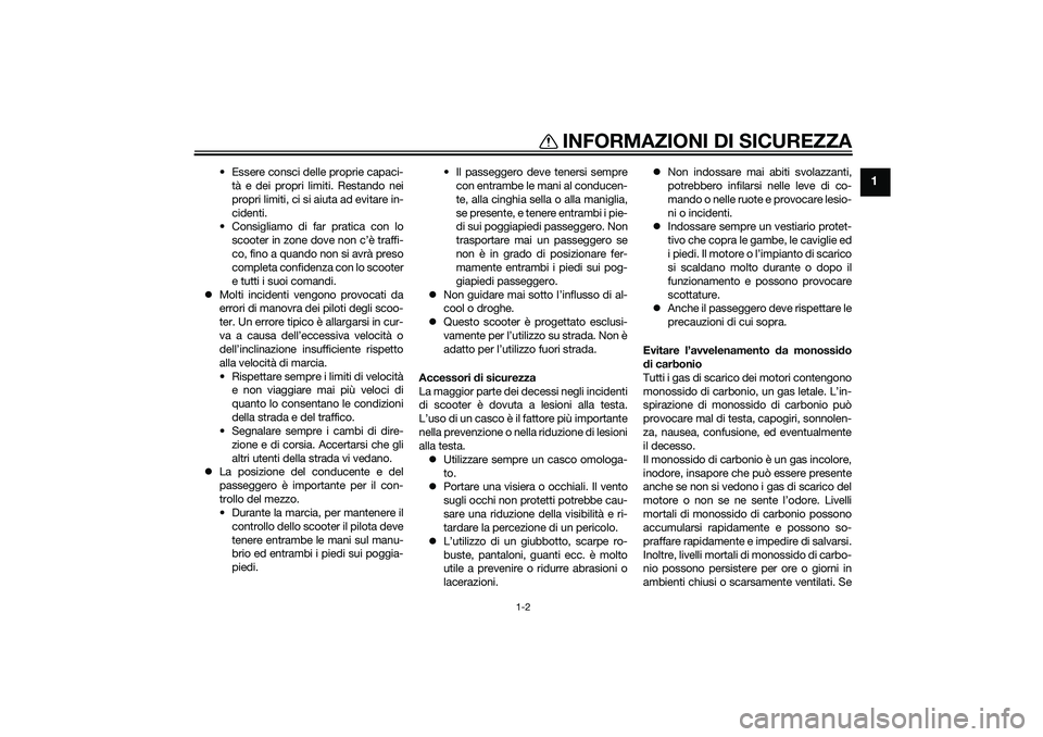 YAMAHA XMAX 400 2015  Manuale duso (in Italian) INFORMAZIONI DI SICUREZZA
1-2
1
• Essere consci delle proprie capaci-
tà e dei propri limiti. Restando nei
propri limiti, ci si aiuta ad evitare in-
cidenti.
• Consigliamo di far pratica con lo
s