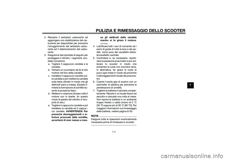 YAMAHA XMAX 400 2016 Manuale duso (in Italian) PULIZIA E RIMESSAGGIO DELLO SCOOTER
7-4
7
2. Riempire il serbatoio carburante ed
aggiungere uno stabilizzatore del car-
burante (se disponibile) per prevenire
l’arrugginimento del serbatoio carbu-
r YAMAHA XMAX 400 2016 Manuale duso (in Italian) PULIZIA E RIMESSAGGIO DELLO SCOOTER
7-4
7
2. Riempire il serbatoio carburante ed
aggiungere uno stabilizzatore del car-
burante (se disponibile) per prevenire
l’arrugginimento del serbatoio carbu-
r
