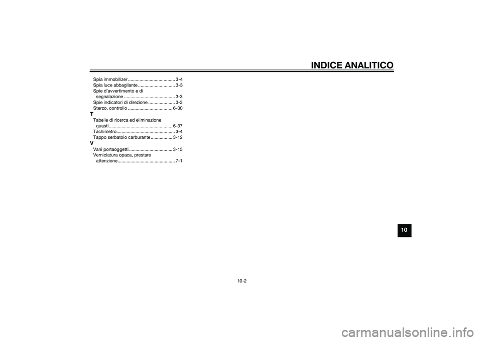 YAMAHA XMAX 400 2016 Manuale duso (in Italian) INDICE ANALITICO
10-2
10
Spia immobilizer ..................................... 3-4
Spia luce abbagliante ............................. 3-3
Spie d’avvertimento e di
segnalazione ................... YAMAHA XMAX 400 2016 Manuale duso (in Italian) INDICE ANALITICO
10-2
10
Spia immobilizer ..................................... 3-4
Spia luce abbagliante ............................. 3-3
Spie d’avvertimento e di
segnalazione ...................