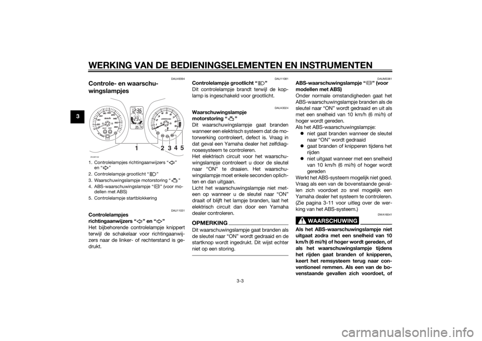 YAMAHA XMAX 400 2015  Instructieboekje (in Dutch) WERKING VAN DE BEDIENINGSELEMENTEN EN INSTRUMENTEN
3-3
3
DAU49394
Controle- en waarschu-
wingslampjes
DAU11031
Controlelampjes 
richtingaanwijzers “ ” en “ ”
Het bijbehorende controlelampje kn