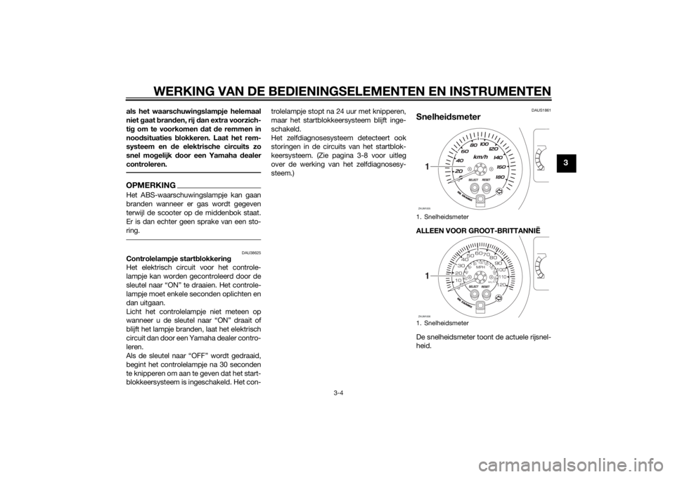 YAMAHA XMAX 400 2015  Instructieboekje (in Dutch) WERKING VAN DE BEDIENINGSELEMENTEN EN INSTRUMENTEN
3-4
3
als het waarschuwingslampje helemaal
niet gaat branden, rij dan extra voorzich-
tig om te voorkomen dat de remmen in
noodsituaties blokkeren. L