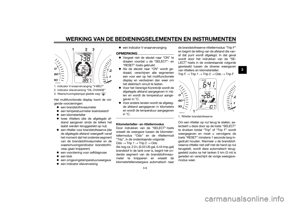 YAMAHA XMAX 400 2015  Instructieboekje (in Dutch) WERKING VAN DE BEDIENINGSELEMENTEN EN INSTRUMENTEN
3-6
3
Het multifunctionele display toont de vol-
gende voorzieningen:
een brandstofniveaumeter
een temperatuurmeter koelvloeistof
een kilome