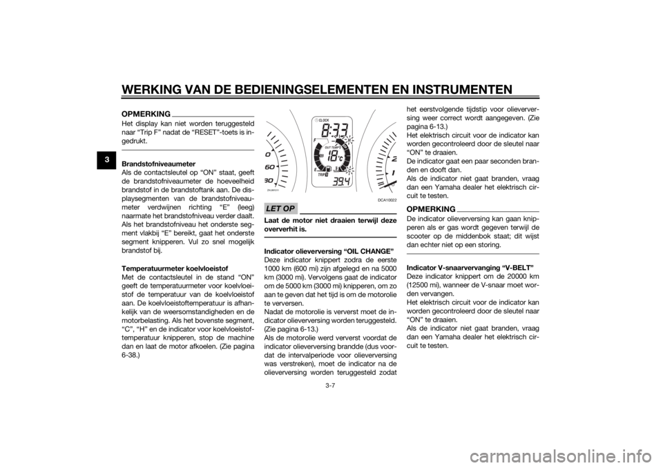 YAMAHA XMAX 400 2015  Instructieboekje (in Dutch) WERKING VAN DE BEDIENINGSELEMENTEN EN INSTRUMENTEN
3-7
3
OPMERKINGHet display kan niet worden teruggesteld
naar “Trip F” nadat de “RESET”-toets is in-
gedrukt.Brandstofniveaumeter
Als de conta