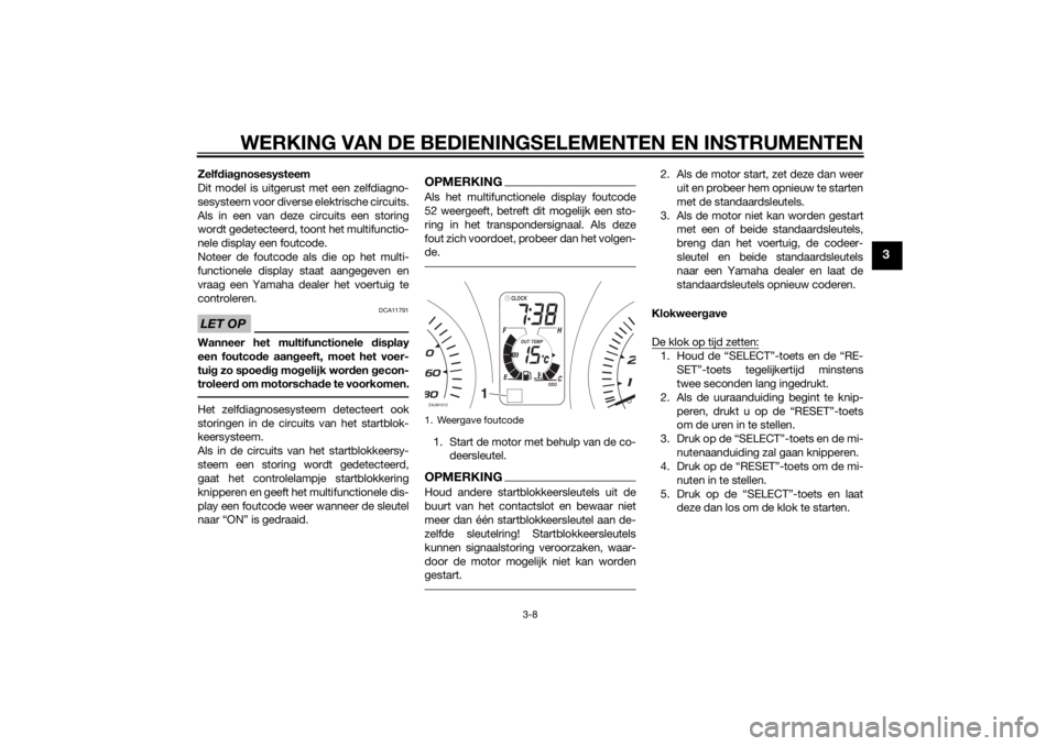 YAMAHA XMAX 400 2015  Instructieboekje (in Dutch) WERKING VAN DE BEDIENINGSELEMENTEN EN INSTRUMENTEN
3-8
3
Zelfdiagnosesysteem
Dit model is uitgerust met een zelfdiagno-
sesysteem voor diverse elektrische circuits.
Als in een van deze circuits een st