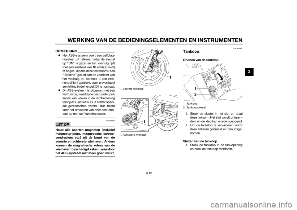 YAMAHA XMAX 400 2015  Instructieboekje (in Dutch) WERKING VAN DE BEDIENINGSELEMENTEN EN INSTRUMENTEN
3-12
3
OPMERKINGHet ABS-systeem voert een zelfdiag-
nosetest uit telkens nadat de sleutel
op “ON” is gezet en het voertuig rijdt
met een snelh