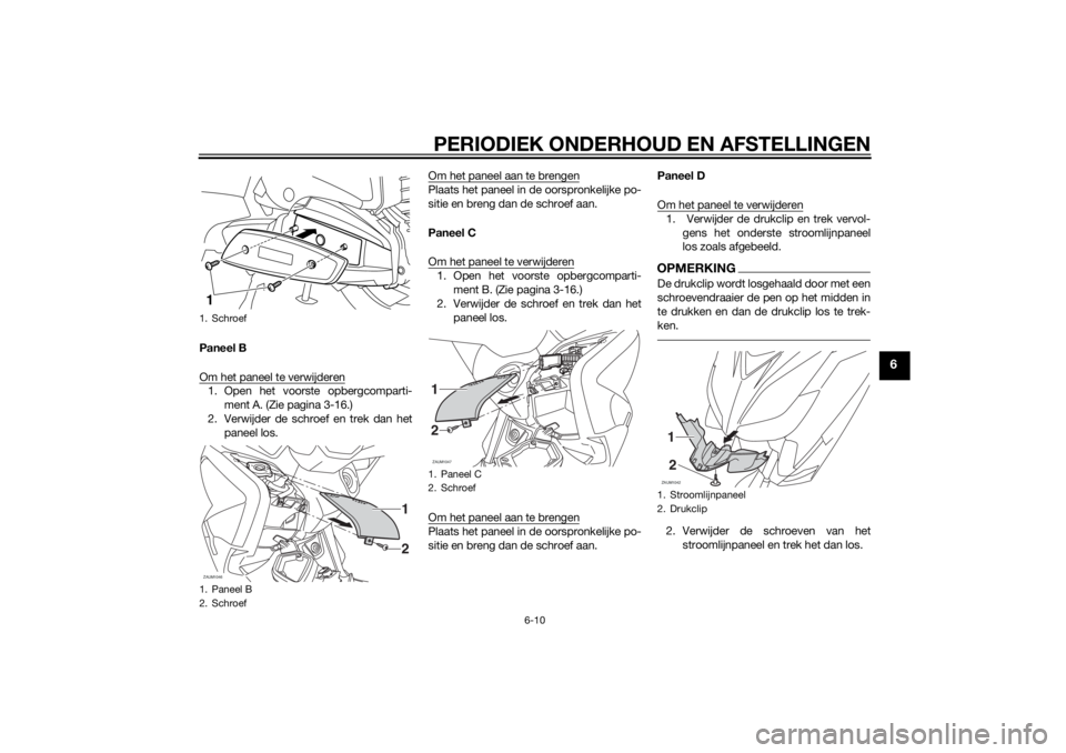 YAMAHA XMAX 400 2016  Instructieboekje (in Dutch) PERIODIEK ONDERHOUD EN AFSTELLINGEN
6-10
6
Paneel B
Om het paneel te verwijderen1. Open het voorste opbergcomparti-
ment A. (Zie pagina 3-16.)
2. Verwijder de schroef en trek dan het
paneel los.Om het