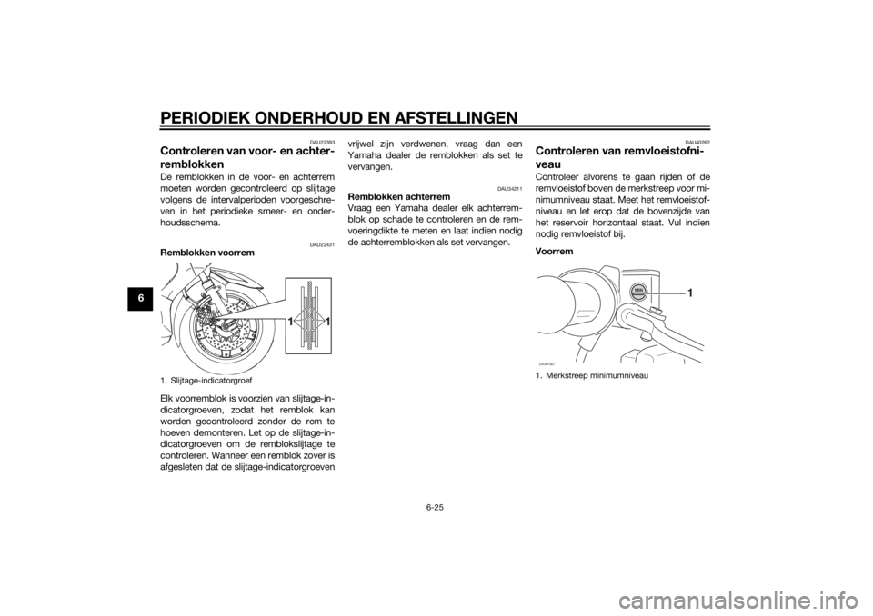 YAMAHA XMAX 400 2016  Instructieboekje (in Dutch) PERIODIEK ONDERHOUD EN AFSTELLINGEN
6-25
6
DAU22393
Controleren van voor- en achter-
remblokkenDe remblokken in de voor- en achterrem
moeten worden gecontroleerd op slijtage
volgens de intervalperiode