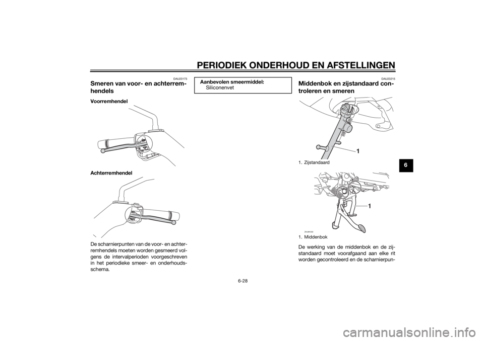 YAMAHA XMAX 400 2016  Instructieboekje (in Dutch) PERIODIEK ONDERHOUD EN AFSTELLINGEN
6-28
6
DAU23173
Smeren van voor- en achterrem-
hendelsVoorremhendel
Achterremhendel
De scharnierpunten van de voor- en achter-
remhendels moeten worden gesmeerd vol