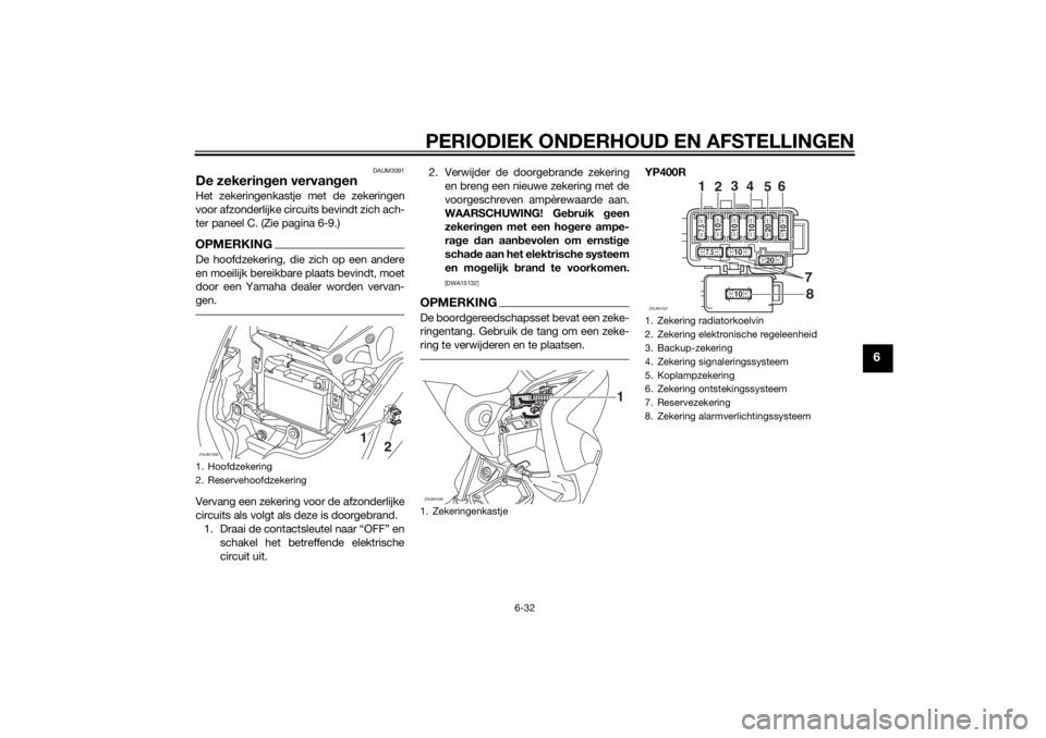 YAMAHA XMAX 400 2015 Instructieboekje (in Dutch) PERIODIEK ONDERHOUD EN AFSTELLINGEN
6-32
6
DAUM3091
De zekeringen vervangenHet zekeringenkastje met de zekeringen
voor afzonderlijke circuits bevindt zich ach-
ter paneel C. (Zie pagina 6-9.)OPMERKING YAMAHA XMAX 400 2015 Instructieboekje (in Dutch) PERIODIEK ONDERHOUD EN AFSTELLINGEN
6-32
6
DAUM3091
De zekeringen vervangenHet zekeringenkastje met de zekeringen
voor afzonderlijke circuits bevindt zich ach-
ter paneel C. (Zie pagina 6-9.)OPMERKING