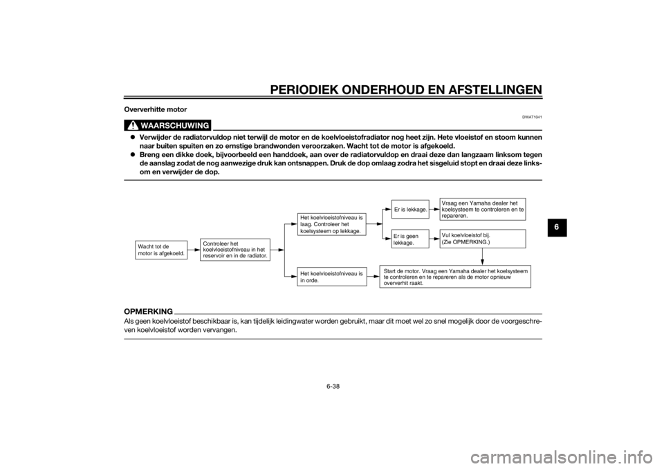 YAMAHA XMAX 400 2016  Instructieboekje (in Dutch) PERIODIEK ONDERHOUD EN AFSTELLINGEN
6-38
6
Oververhitte motor
WAARSCHUWING
DWAT1041
Verwijder de radiatorvuldop niet terwijl de motor en de koelvloeistofradiator nog heet zijn. Hete vloeistof en st
