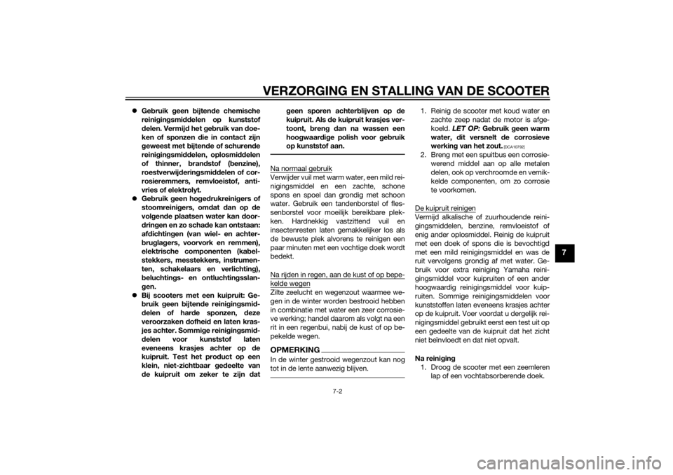 YAMAHA XMAX 400 2015  Instructieboekje (in Dutch) VERZORGING EN STALLING VAN DE SCOOTER
7-2
7
Gebruik geen bijtende chemische
reinigingsmiddelen op kunststof
delen. Vermijd het gebruik van doe-
ken of sponzen die in contact zijn
geweest met bijten