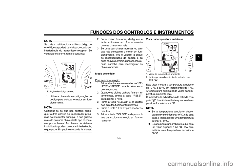 YAMAHA XMAX 400 2016 Manual de utilização (in Portuguese) FUNÇÕES DOS CONTROLOS E INSTRUMENTOS
3-9
3
NOTASe o visor multifuncional exibir o código de
erro 52, este poderá ter sido provocado por
interferência do transmissor-receptor. Se
visualizar este e YAMAHA XMAX 400 2016 Manual de utilização (in Portuguese) FUNÇÕES DOS CONTROLOS E INSTRUMENTOS
3-9
3
NOTASe o visor multifuncional exibir o código de
erro 52, este poderá ter sido provocado por
interferência do transmissor-receptor. Se
visualizar este e