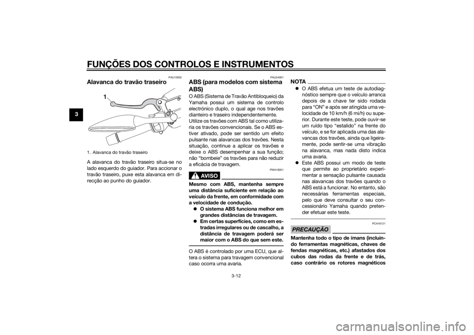 YAMAHA XMAX 400 2016 Manual de utilização (in Portuguese) FUNÇÕES DOS CONTROLOS E INSTRUMENTOS
3-12
3
PAU12952
Alavanca do travão traseiroA alavanca do travão traseiro situa-se no
lado esquerdo do guiador. Para accionar o
travão traseiro, puxe esta alav YAMAHA XMAX 400 2016 Manual de utilização (in Portuguese) FUNÇÕES DOS CONTROLOS E INSTRUMENTOS
3-12
3
PAU12952
Alavanca do travão traseiroA alavanca do travão traseiro situa-se no
lado esquerdo do guiador. Para accionar o
travão traseiro, puxe esta alav