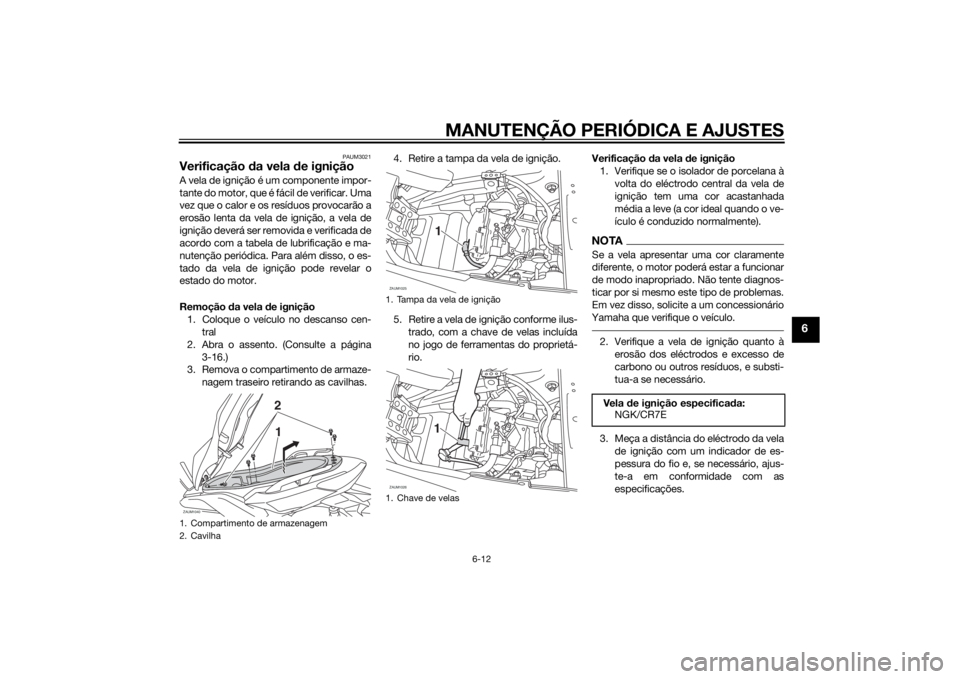 YAMAHA XMAX 400 2016 Manual de utilização (in Portuguese) MANUTENÇÃO PERIÓDICA E AJUSTES
6-12
6
PAUM3021
Verificação da vela de igniçãoA vela de ignição é um componente impor-
tante do motor, que é fácil de verificar. Uma
vez que o calor e os res YAMAHA XMAX 400 2016 Manual de utilização (in Portuguese) MANUTENÇÃO PERIÓDICA E AJUSTES
6-12
6
PAUM3021
Verificação da vela de igniçãoA vela de ignição é um componente impor-
tante do motor, que é fácil de verificar. Uma
vez que o calor e os res
